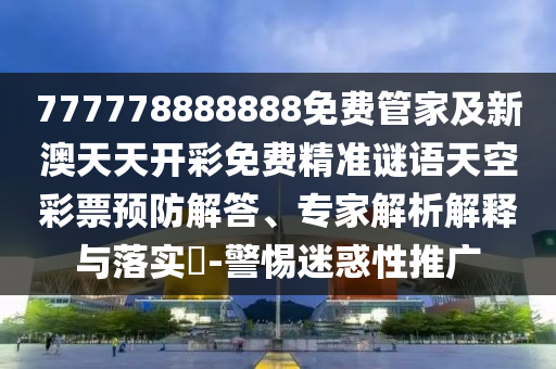 777778888888免費管家及新澳天天開彩免費精準謎語天空彩票預防解答、專家解析解釋與落實?-警惕山東水清源環(huán)?？萍加邢薰久曰笮酝茝V
