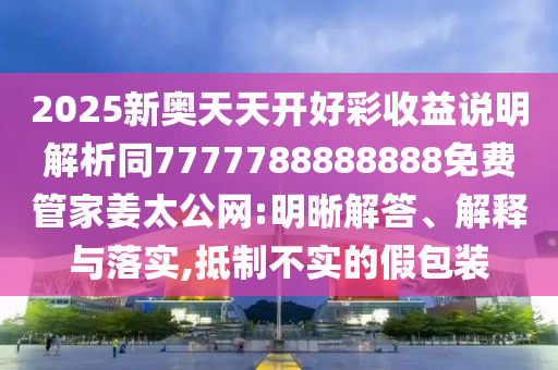 2025新奧天天開好彩收益說明解析同7777788888888免費管家山東水清源環(huán)?？萍加邢薰窘W(wǎng):明晰解答、解釋與落實,抵制不實的假包裝