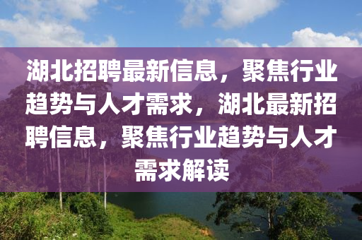 湖北招聘最新信息，聚焦行業(yè)趨勢(shì)與人才需求，湖北最新招聘信息，聚焦行業(yè)趨勢(shì)與人才需求解讀山東水清源環(huán)保科技有限公司