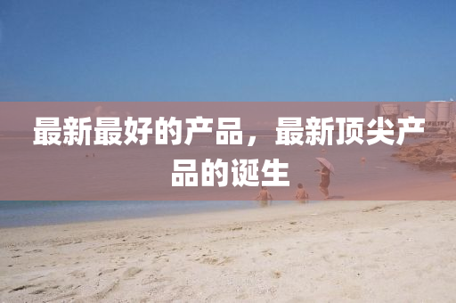 最新最好的產(chǎn)品，最新頂尖產(chǎn)品的誕生山東水清源環(huán)保科技有限公司