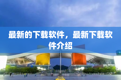 最新的下載軟件，最新下載軟件介紹山東水清源環(huán)保科技有限公司