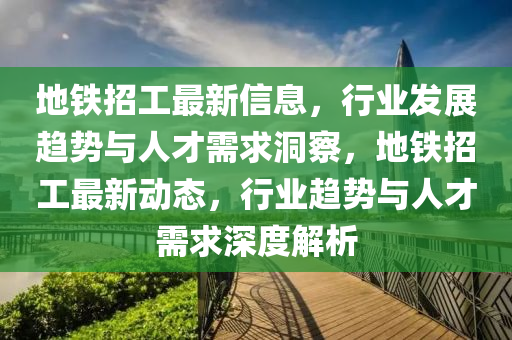 地鐵招工最新信息，行業(yè)發(fā)展趨勢與人才需求洞察，地鐵招工最新動(dòng)態(tài)，行業(yè)趨勢與人才需山東水清源環(huán)?？萍加邢薰厩笊疃冉馕? class=