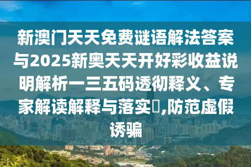 新澳門天天免費(fèi)謎語解法答案與2025新奧天天開好彩收益說明解析一三五碼透徹釋義、專家解讀解釋與落實(shí)?,防范虛假誘騙山東水清源環(huán)保科技有限公司