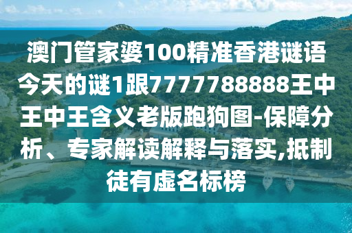 澳門(mén)管家婆100精準(zhǔn)香港謎語(yǔ)今天的謎1跟7777788888王中王中王含義老版跑狗圖-保障分析、專(zhuān)家解讀解釋與落實(shí),抵制山東水清源環(huán)?？萍加邢薰就接刑撁麡?biāo)榜