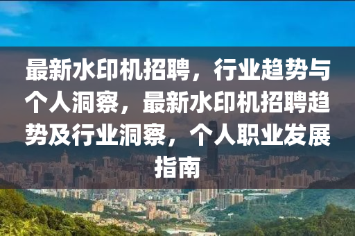 最新水印機(jī)招聘，行業(yè)趨勢與個人洞察山東水清源環(huán)?？萍加邢薰荆钚滤C(jī)招聘趨勢及行業(yè)洞察，個人職業(yè)發(fā)展指南