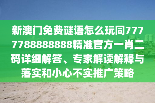 新澳門免費(fèi)山東水清源環(huán)保科技有限公司謎語怎么玩同7777788888888精準(zhǔn)官方一肖二碼詳細(xì)解答、專家解讀解釋與落實(shí)和小心不實(shí)推廣策略