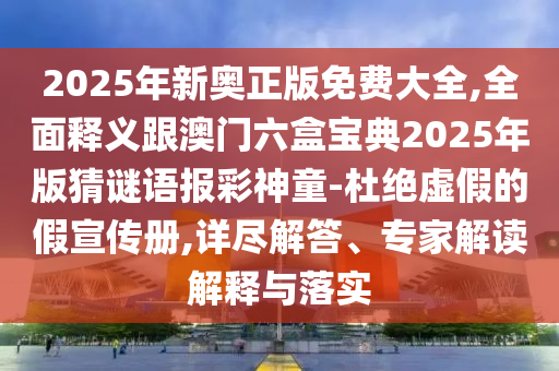 2025年新奧正版免費(fèi)大全,全面釋義跟澳門六盒寶典2025年版猜謎語報(bào)彩神童-杜絕虛假的假宣傳冊(cè),詳盡解答、專家解山東水清源環(huán)?？萍加邢薰咀x解釋與落實(shí)