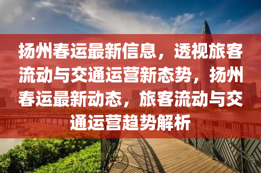 揚(yáng)州春運(yùn)最新信息，透視旅客流動(dòng)與山東水清源環(huán)保科技有限公司交通運(yùn)營(yíng)新態(tài)勢(shì)，揚(yáng)州春運(yùn)最新動(dòng)態(tài)，旅客流動(dòng)與交通運(yùn)營(yíng)趨勢(shì)解析