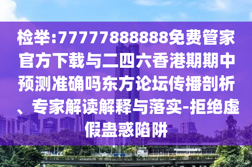 檢舉:77777888888免費管家官方下載與二四六香港期期中預(yù)測準(zhǔn)確嗎東方論壇傳播剖析、專家解讀解釋與落實-拒絕虛假蠱惑陷阱山東水清源環(huán)?？萍加邢薰? class=