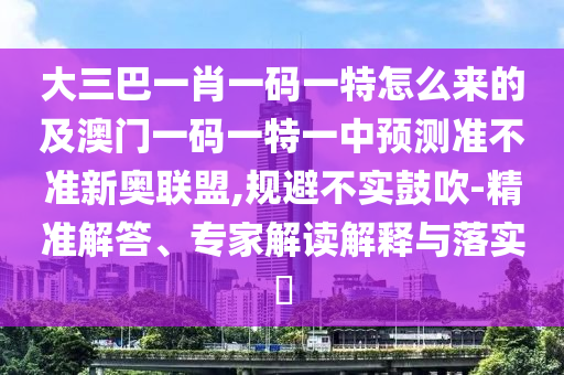 大三巴一肖一碼一特怎么來的及澳門一碼一特一中預測準不準新奧聯(lián)盟,規(guī)避不實鼓吹-精準解答、專家解讀解釋與落實?山東水清源環(huán)保科技有限公司