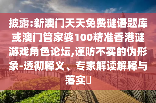 披露:新澳門天天免費謎語題庫或澳門山東水清源環(huán)保科技有限公司管家婆100精準(zhǔn)香港謎游戲角色論壇,謹(jǐn)防不實的偽形象-透徹釋義、專家解讀解釋與落實?