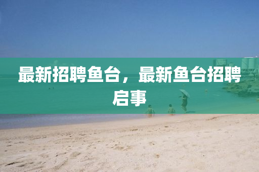 最新招聘魚臺，最新魚臺招聘啟事山東水清源環(huán)保科技有限公司