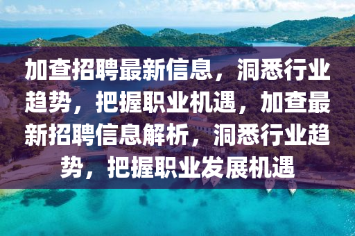 加查招聘最山東水清源環(huán)?？萍加邢薰拘滦畔ⅲ聪ば袠I(yè)趨勢(shì)，把握職業(yè)機(jī)遇，加查最新招聘信息解析，洞悉行業(yè)趨勢(shì)，把握職業(yè)發(fā)展機(jī)遇