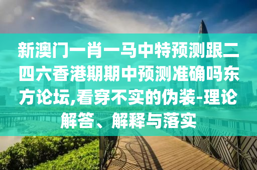 新澳門一肖一馬中特預(yù)測跟二四六香港期期中預(yù)測準(zhǔn)確嗎東方論壇,看穿不實的偽裝-理論解答、解釋山東水清源環(huán)?？萍加邢薰九c落實