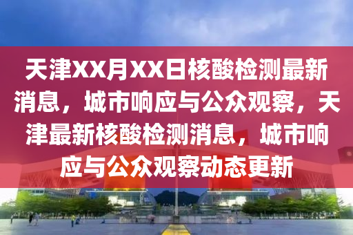 天津XX月XX日核酸檢測(cè)最新消息，城市響應(yīng)與公眾觀察，天津最新核酸檢測(cè)消息，城市響應(yīng)與公眾觀察動(dòng)態(tài)更新山東水清源環(huán)保科技有限公司