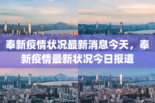 奉新疫情狀況最新消息今天，奉新疫情最新?tīng)顩r今日?qǐng)?bào)道山東水清源環(huán)?？萍加邢薰? class=