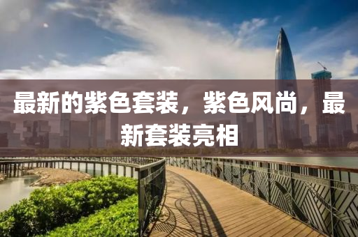 最新的紫色套裝，紫色風(fēng)山東水清源環(huán)?？萍加邢薰旧?，最新套裝亮相