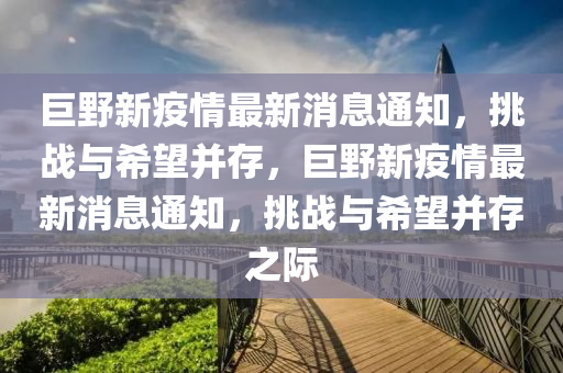 巨野新疫情最新消息通知，挑戰(zhàn)與希望并存，巨野新疫情最新消息通知，挑戰(zhàn)與希望并存之際山東水清源環(huán)保科技有限公司