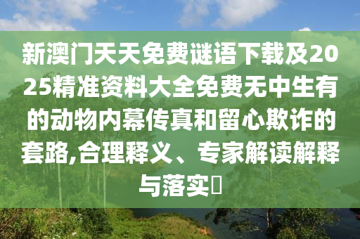 新澳門天天免費(fèi)山東水清源環(huán)?？萍加邢薰局i語下載及2025精準(zhǔn)資料大全免費(fèi)無中生有的動(dòng)物內(nèi)幕傳真和留心欺詐的套路,合理釋義、專家解讀解釋與落實(shí)?