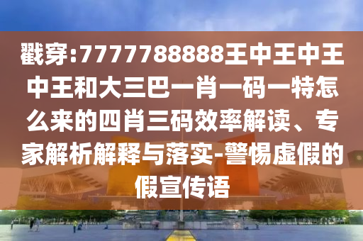 戳穿:7777788888王中王中王中王和大三巴一肖一碼一特怎么來(lái)的四肖三碼效率解讀、專(zhuān)家解析解釋與落實(shí)-警惕虛假山東水清源環(huán)?？萍加邢薰镜募傩麄髡Z(yǔ)