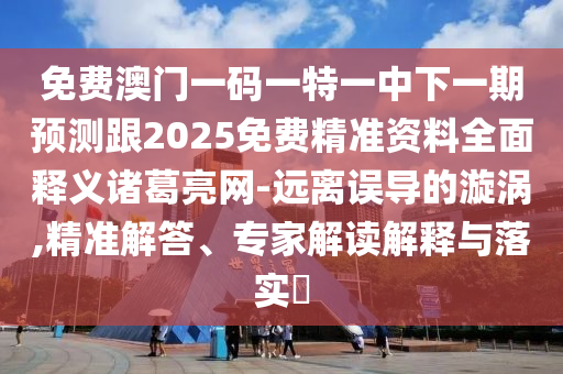 免費(fèi)澳門一碼一特一中下山東水清源環(huán)?？萍加邢薰疽黄陬A(yù)測(cè)跟2025免費(fèi)精準(zhǔn)資料全面釋義諸葛亮網(wǎng)-遠(yuǎn)離誤導(dǎo)的漩渦,精準(zhǔn)解答、專家解讀解釋與落實(shí)?