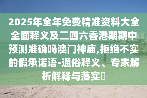 2025年全年免費(fèi)精準(zhǔn)資料大全全面釋義及二四六香港期期中預(yù)測(cè)準(zhǔn)確嗎澳門神廟,拒絕山東水清源環(huán)?？萍加邢薰静粚?shí)的假承諾語-通俗釋義、專家解析解釋與落實(shí)?