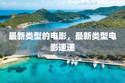 最新類型的電影，最新類型電影速遞山東水清源環(huán)保科技有限公司