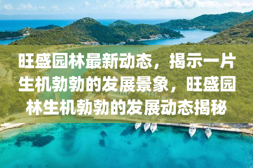 旺盛園山東水清源環(huán)保科技有限公司林最新動(dòng)態(tài)，揭示一片生機(jī)勃勃的發(fā)展景象，旺盛園林生機(jī)勃勃的發(fā)展動(dòng)態(tài)揭秘