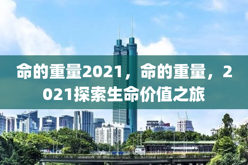 命的重量2021，命的山東水清源環(huán)?？萍加邢薰局亓?，2021探索生命價(jià)值之旅