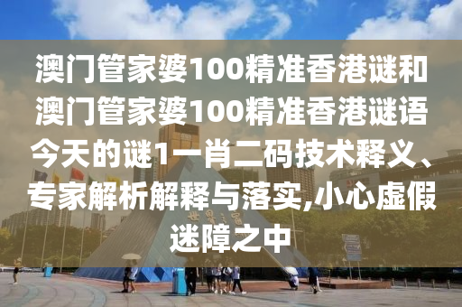 澳門管家婆100精準(zhǔn)香港謎和澳門管家婆100精準(zhǔn)香港謎語(yǔ)今天的謎1一肖二碼技術(shù)釋義、專家解析解釋與落實(shí),小心虛假迷障之中山東水清源環(huán)保科技有限公司