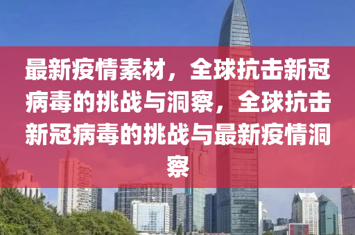 最新疫情素材，全球抗擊新冠病毒的挑戰(zhàn)與洞察，山東水清源環(huán)?？萍加邢薰救蚩箵粜鹿诓《镜奶魬?zhàn)與最新疫情洞察