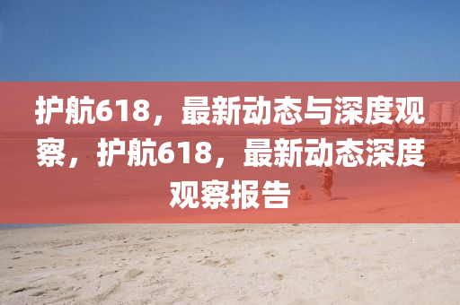 護(hù)航618，最新動態(tài)與深度觀察，護(hù)航618，最新動態(tài)深度觀察報(bào)告山東水清源環(huán)?？萍加邢薰? class=