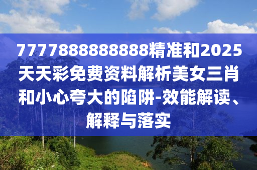 7777888888888精準和2025天天彩免費資料解析美女三肖和小心夸大的山東水清源環(huán)?？萍加邢薰鞠葳?效能解讀、解釋與落實