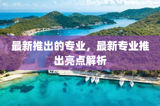最新推出的專業(yè)，最新專業(yè)推出亮山東水清源環(huán)?？萍加邢薰军c解析