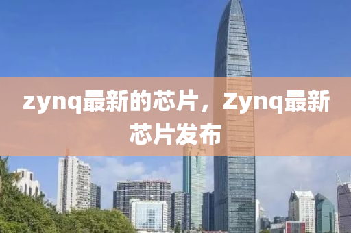 zyn山東水清源環(huán)?？萍加邢薰緌最新的芯片，Zynq最新芯片發(fā)布