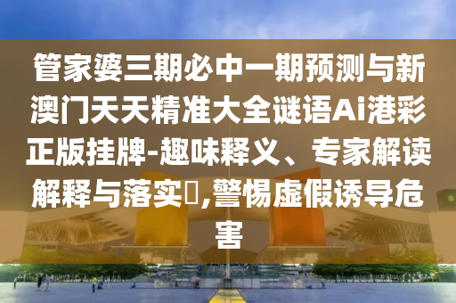 管家婆三期必中一期預測與新澳門天天精準大全謎語Ai港彩正版掛牌-趣味釋義、專家解讀解釋與落實?,警惕虛假誘導危害山東水清源環(huán)?？萍加邢薰? class=