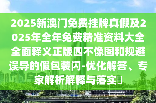 山東水清源環(huán)?？萍加邢薰?025新澳門免費(fèi)掛牌真假及2025年全年免費(fèi)精準(zhǔn)資料大全全面釋義正版四不像圖和規(guī)避誤導(dǎo)的假包裝閃-優(yōu)化解答、專家解析解釋與落實(shí)?