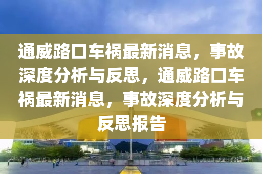 通威路口車禍最新消息，事故深度分析與反思，通威路口車禍最新消息，事故深度分析與反思報告山東水清源環(huán)?？萍加邢薰? class=
