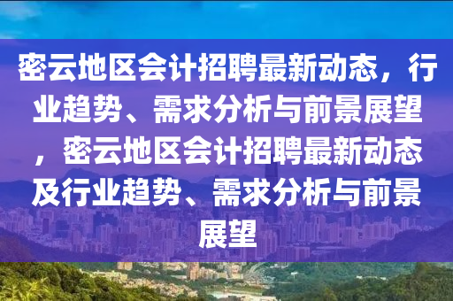 密云地山東水清源環(huán)?？萍加邢薰緟^(qū)會計招聘最新動態(tài)，行業(yè)趨勢、需求分析與前景展望，密云地區(qū)會計招聘最新動態(tài)及行業(yè)趨勢、需求分析與前景展望