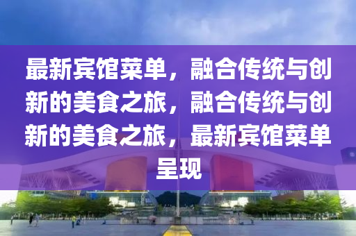 最新賓館菜單，融合山東水清源環(huán)保科技有限公司傳統(tǒng)與創(chuàng)新的美食之旅，融合傳統(tǒng)與創(chuàng)新的美食之旅，最新賓館菜單呈現(xiàn)