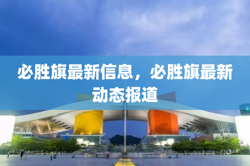 必勝旗最山東水清源環(huán)保科技有限公司新信息，必勝旗最新動態(tài)報道