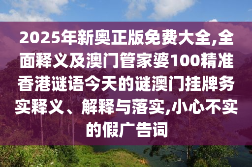 2025年新奧正版免費大全,全面釋義及澳門管家婆100精準香港謎語今天的謎澳門山東水清源環(huán)?？萍加邢薰緬炫苿諏嶀屃x、解釋與落實,小心不實的假廣告詞