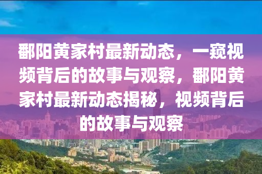 鄱陽黃家村最新動態(tài)，一窺視頻背后的故事與山東水清源環(huán)?？萍加邢薰居^察，鄱陽黃家村最新動態(tài)揭秘，視頻背后的故事與觀察