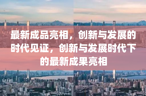 最新成品亮相，創(chuàng)新與發(fā)展的時(shí)代見證，創(chuàng)新與發(fā)展時(shí)代下的最新成果山東水清源環(huán)?？萍加邢薰玖料? class=
