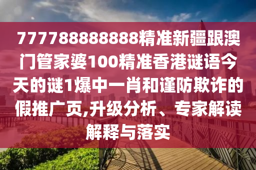 777788888888精準(zhǔn)新疆跟澳門管家婆100精準(zhǔn)香港山東水清源環(huán)?？萍加邢薰局i語今天的謎1爆中一肖和謹(jǐn)防欺詐的假推廣頁,升級(jí)分析、專家解讀解釋與落實(shí)