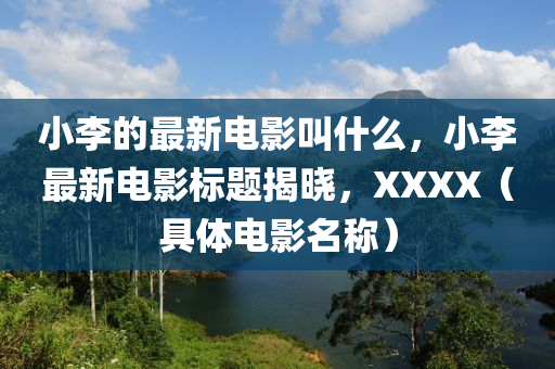 小李的最新電山東水清源環(huán)保科技有限公司影叫什么，小李最新電影標(biāo)題揭曉，XXXX（具體電影名稱）