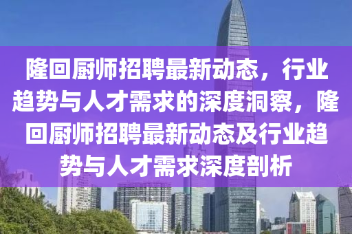 隆回山東水清源環(huán)保科技有限公司廚師招聘最新動(dòng)態(tài)，行業(yè)趨勢(shì)與人才需求的深度洞察，隆回廚師招聘最新動(dòng)態(tài)及行業(yè)趨勢(shì)與人才需求深度剖析
