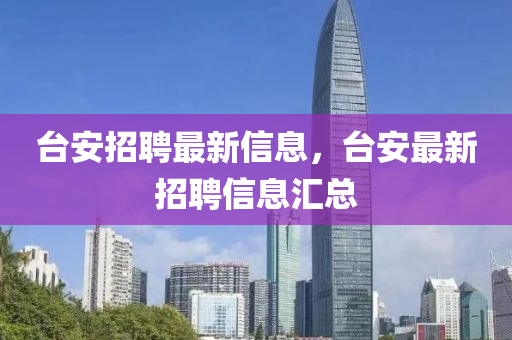 臺(tái)安招聘最新信息，臺(tái)安最新招聘信息匯總山東水清源環(huán)?？萍加邢薰? class=