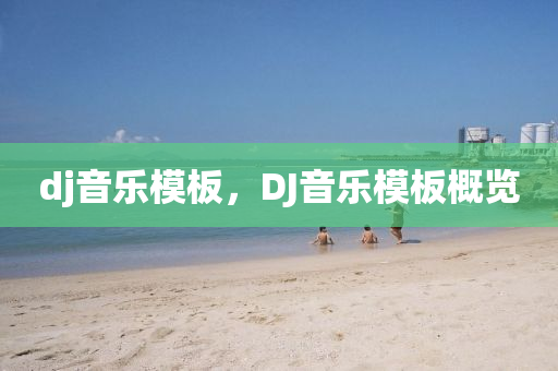dj音樂模山東水清源環(huán)保科技有限公司板，DJ音樂模板概覽