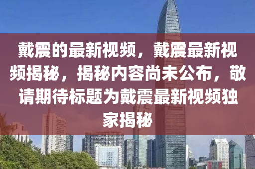 戴震的最新視頻，戴震最新視頻揭秘，揭秘內(nèi)山東水清源環(huán)保科技有限公司容尚未公布，敬請期待標(biāo)題為戴震最新視頻獨(dú)家揭秘